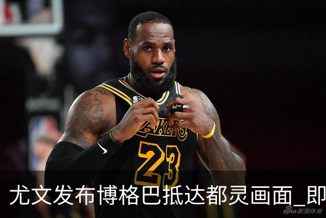 尤文发布博格巴抵达都灵画面 即将接受体检并签约